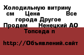 Холодильную витрину 130 см.  › Цена ­ 17 000 - Все города Другое » Продам   . Ненецкий АО,Топседа п.